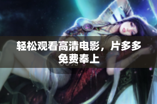 轻松观看高清电影，片多多免费奉上