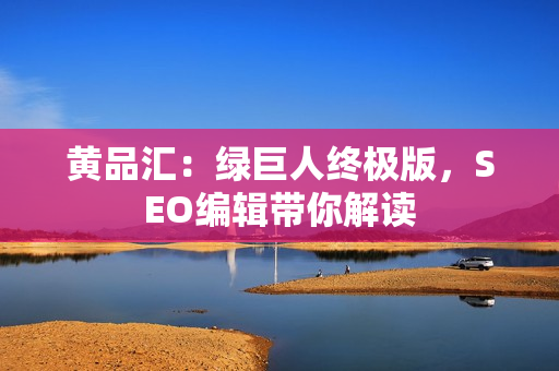 黄品汇：绿巨人终极版，SEO编辑带你解读