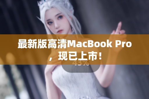 最新版高清MacBook Pro，现已上市！