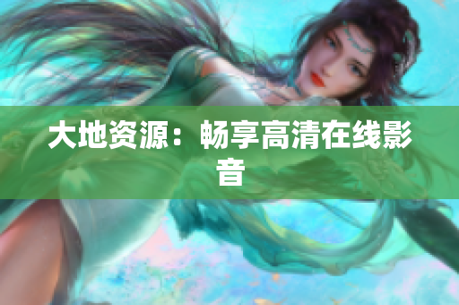 大地资源：畅享高清在线影音