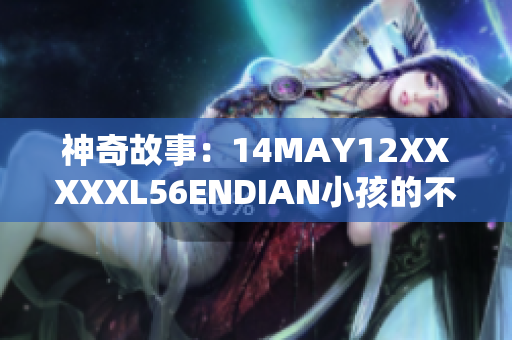 神奇故事：14MAY12XXXXXL56ENDIAN小孩的不可思议经历