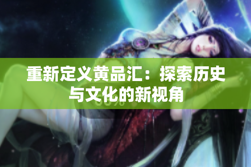重新定义黄品汇：探索历史与文化的新视角