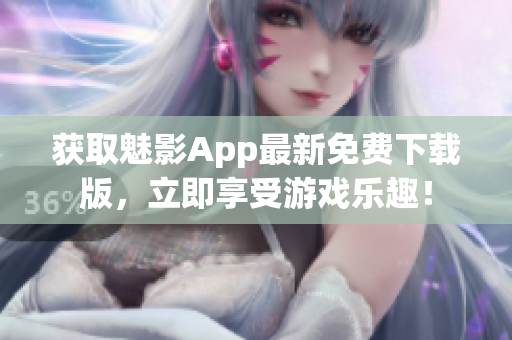 获取魅影App最新免费下载版，立即享受游戏乐趣！