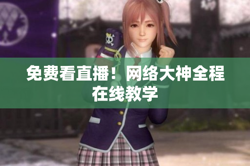 免费看直播！网络大神全程在线教学