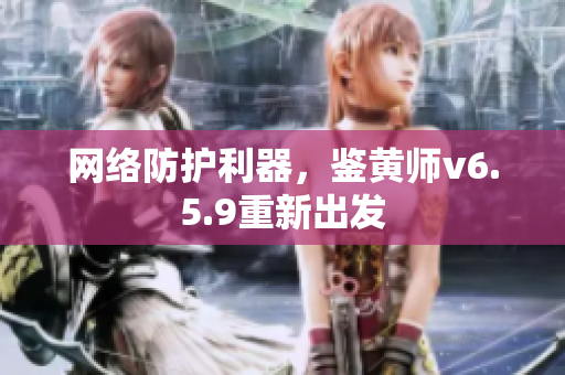 网络防护利器，鉴黄师v6.5.9重新出发