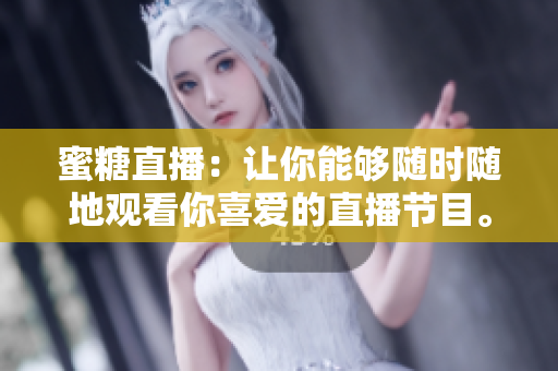 蜜糖直播：让你能够随时随地观看你喜爱的直播节目。