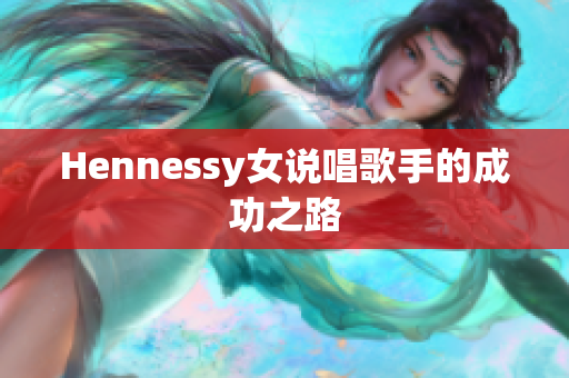 Hennessy女说唱歌手的成功之路