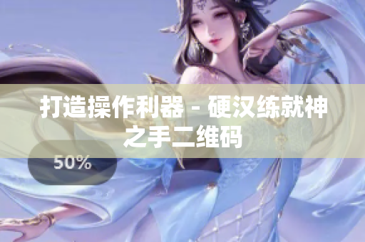 打造操作利器 - 硬汉练就神之手二维码