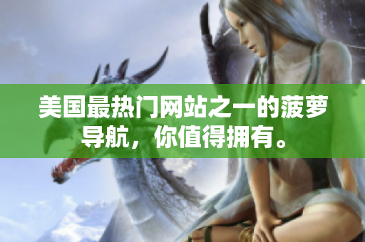 美国最热门网站之一的菠萝导航，你值得拥有。