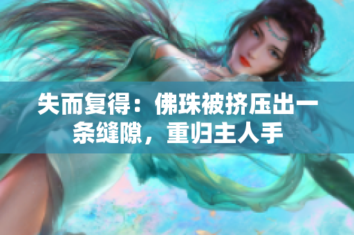 失而复得：佛珠被挤压出一条缝隙，重归主人手