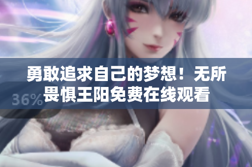 勇敢追求自己的梦想！无所畏惧王阳免费在线观看
