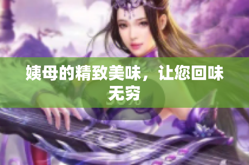 姨母的精致美味，让您回味无穷