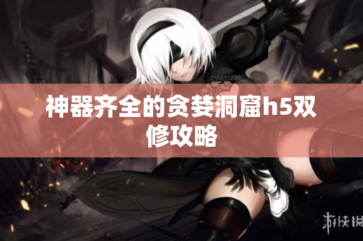 神器齐全的贪婪洞窟h5双修攻略