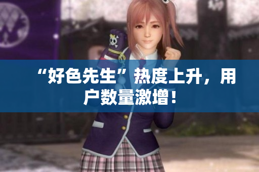 “好色先生”热度上升，用户数量激增！