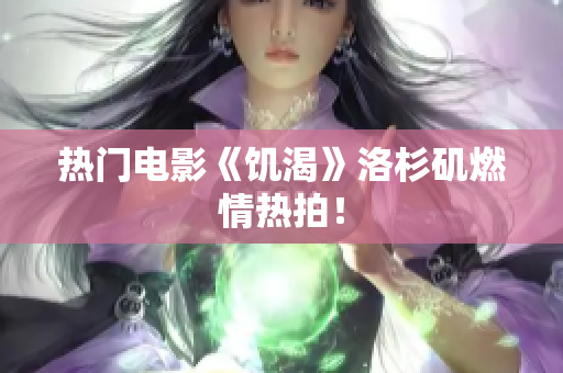 热门电影《饥渴》洛杉矶燃情热拍！