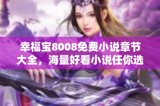 幸福宝8008免费小说章节大全，海量好看小说任你选！