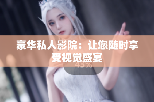 豪华私人影院：让您随时享受视觉盛宴