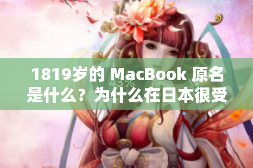 1819岁的 MacBook 原名是什么？为什么在日本很受欢迎？