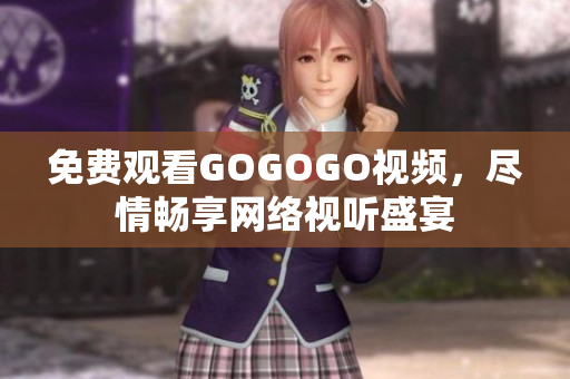 免费观看GOGOGO视频，尽情畅享网络视听盛宴