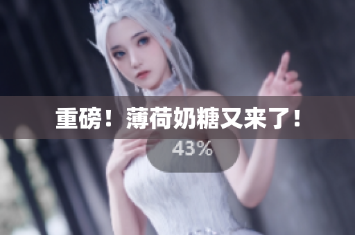 重磅！薄荷奶糖又来了！