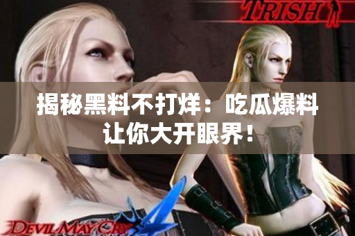 揭秘黑料不打烊：吃瓜爆料让你大开眼界！
