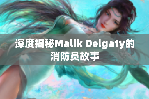 深度揭秘Malik Delgaty的消防员故事