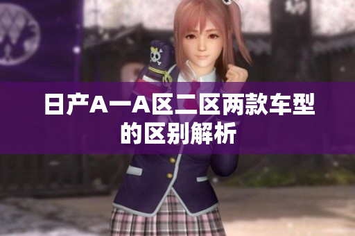 日产A一A区二区两款车型的区别解析