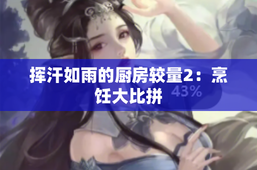 挥汗如雨的厨房较量2：烹饪大比拼