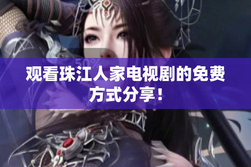 观看珠江人家电视剧的免费方式分享！