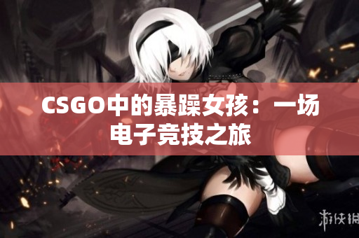 CSGO中的暴躁女孩：一场电子竞技之旅