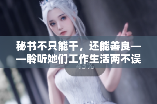 秘书不只能干，还能善良——聆听她们工作生活两不误的感人故事