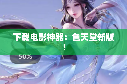 下载电影神器：色天堂新版！
