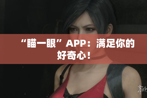 “瞄一眼”APP：满足你的好奇心！