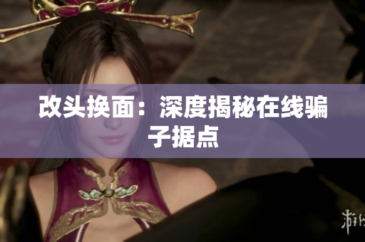 改头换面：深度揭秘在线骗子据点