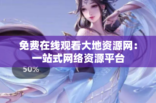 免费在线观看大地资源网：一站式网络资源平台