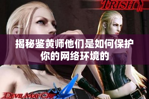 揭秘鉴黄师他们是如何保护你的网络环境的