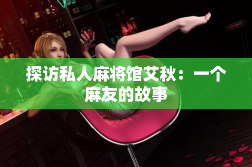 探访私人麻将馆艾秋：一个麻友的故事