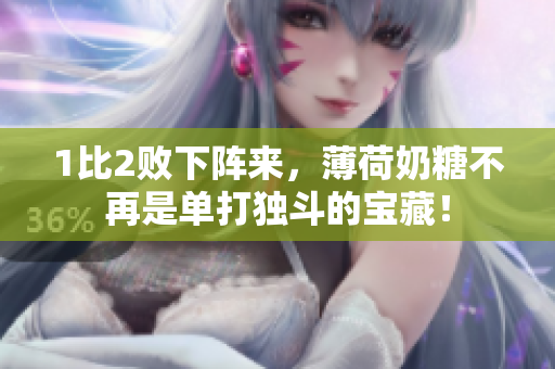 1比2败下阵来，薄荷奶糖不再是单打独斗的宝藏！