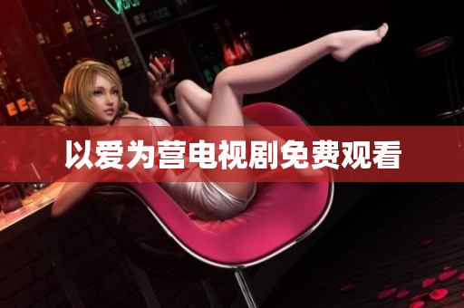 以爱为营电视剧免费观看