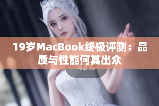 19岁MacBook终极评测：品质与性能何其出众