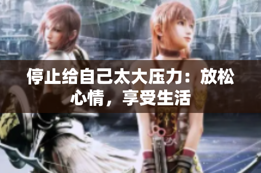 停止给自己太大压力：放松心情，享受生活