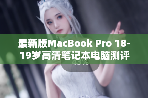 最新版MacBook Pro 18-19岁高清笔记本电脑测评