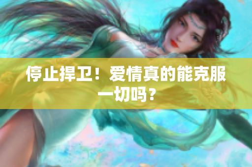 停止捍卫！爱情真的能克服一切吗？