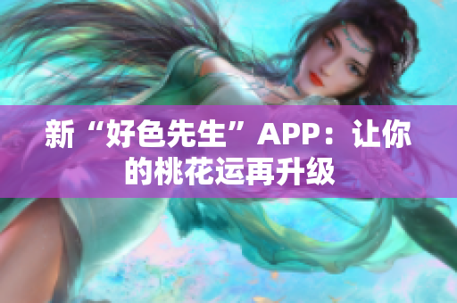 新“好色先生”APP：让你的桃花运再升级
