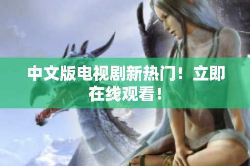 中文版电视剧新热门！立即在线观看！