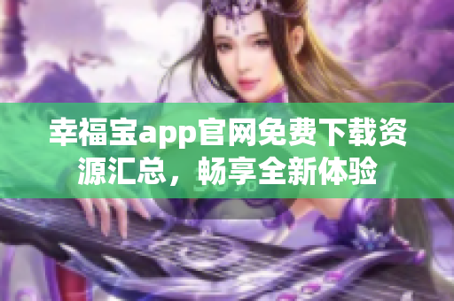 幸福宝app官网免费下载资源汇总，畅享全新体验