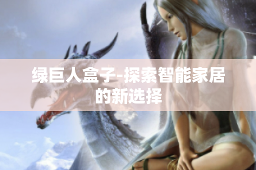 绿巨人盒子-探索智能家居的新选择