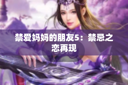 禁爱妈妈的朋友5：禁忌之恋再现