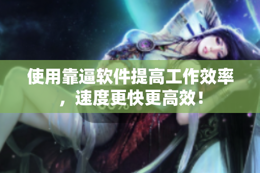 使用靠逼软件提高工作效率，速度更快更高效！