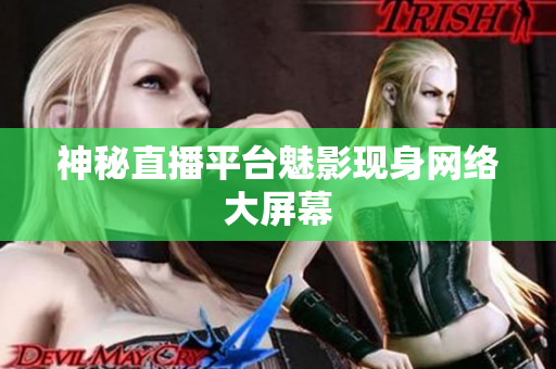 神秘直播平台魅影现身网络大屏幕